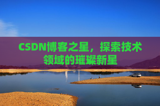 CSDN博客之星，探索技术领域的璀璨新星